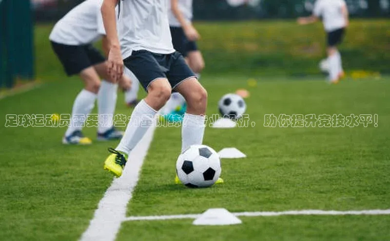 谈球吧(中国)官方网站天键股份足球运动员需要哪些力量训练？专业解析，助你提升竞技水平！