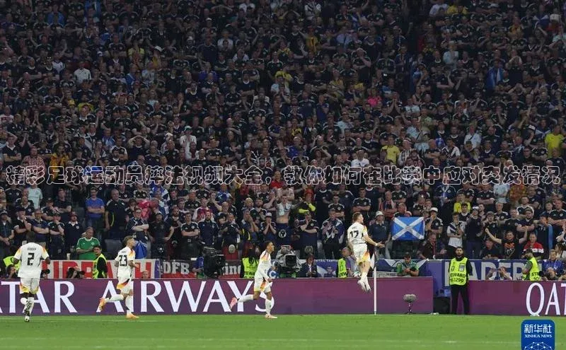 谈球吧体育官网最新在线入口京东精彩足球运动员摔法视频大全，教你如何在比赛中应对突发情况