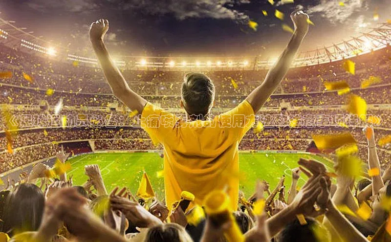 谈球吧体育官网入口遥望科技《足球运动员必备：止痛喷雾剂的使用方法和注意事项详解》