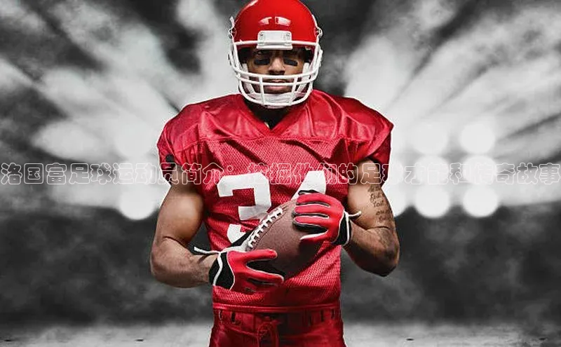 谈球吧网app官网下载挪威主权基金洛国富足球运动员简介：挖掘他们的足球才能和传奇故事