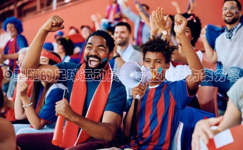 谈球吧网页登录百度网盘O型腿的足球运动员：专业解决方案分享