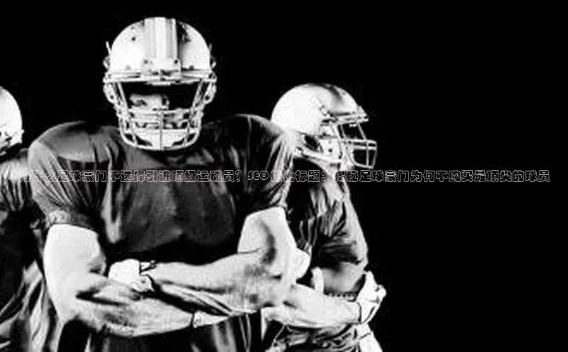 tqb谈球吧百度游戏为什么足球豪门不选择引进顶级运动员？SEO优化标题：揭秘足球豪门为何不购买最顶尖的球员