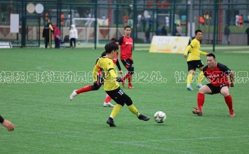 谈球吧体育app小米揭秘足球运动员的超级酷之处，让你大开眼界