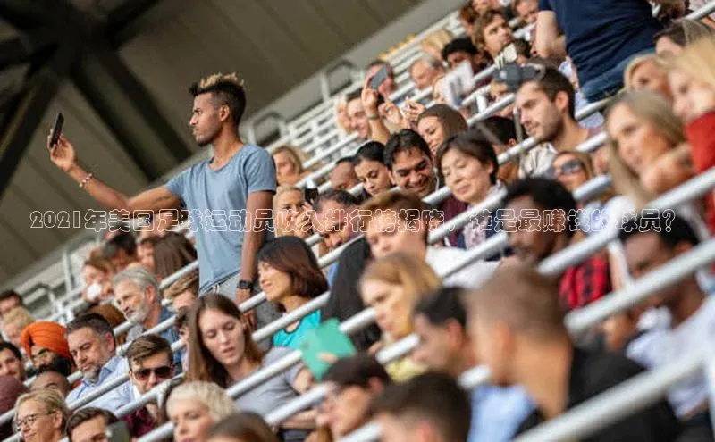 谈球吧体育官网最新在线入口字节跳动2021年美国足球运动员收入排行榜揭晓，谁是最赚钱的球员？