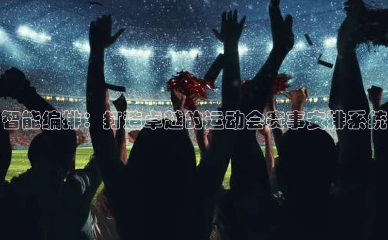 谈球吧壹网壹创智能编排：打造卓越的运动会赛事安排系统