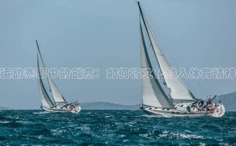 谈球吧体育龙门直播福石控股运动赛事中的创意：如何将文化融入体育精神