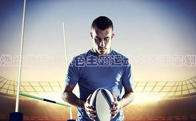 谈球吧体育官网入口百度取证燃烧激情：红色主题运动会赛事策划