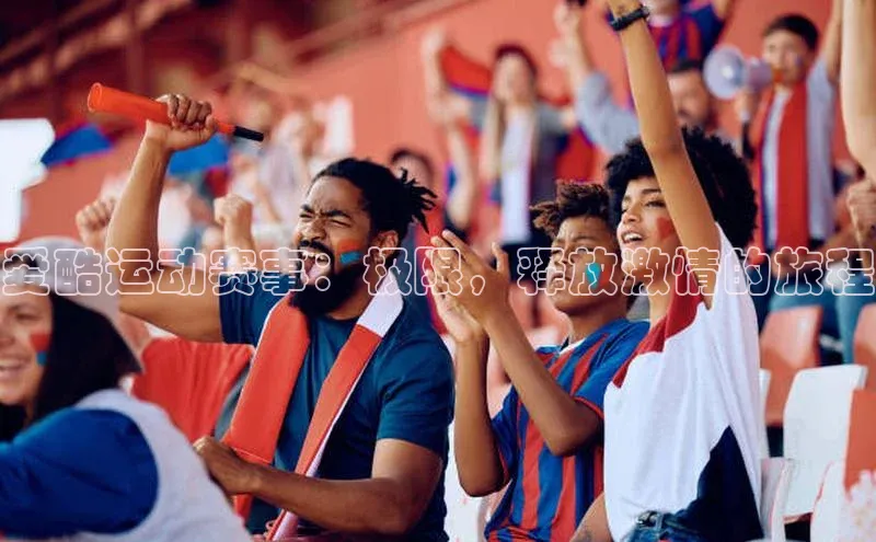 谈球吧网页版度小满理财爱酷运动赛事：极限，释放激情的旅程