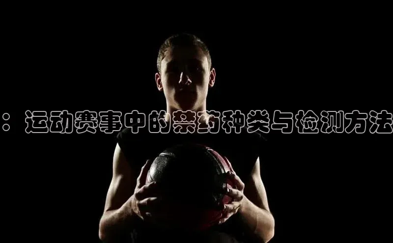 谈球吧网app官网下载如流：运动赛事中的禁药种类与检测方法