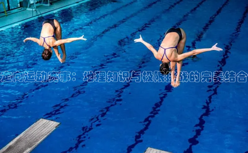 谈球吧体育平台慧博云通定向运动赛事：地理知识与极限挑战的完美结合