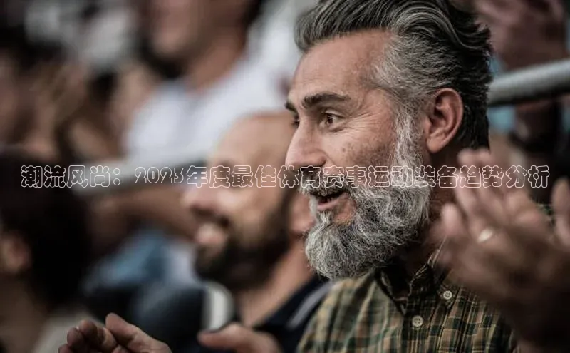 潮流风尚：2023年度最佳体育赛事运动装备趋势分析