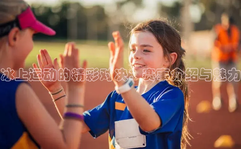 冰上运动的精彩对决：赛事介绍与魅力