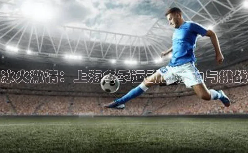 冰火激情：上海冬季运动的魅力与挑战