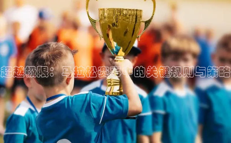 超越极限：马拉松赛事中的关键规则与策略