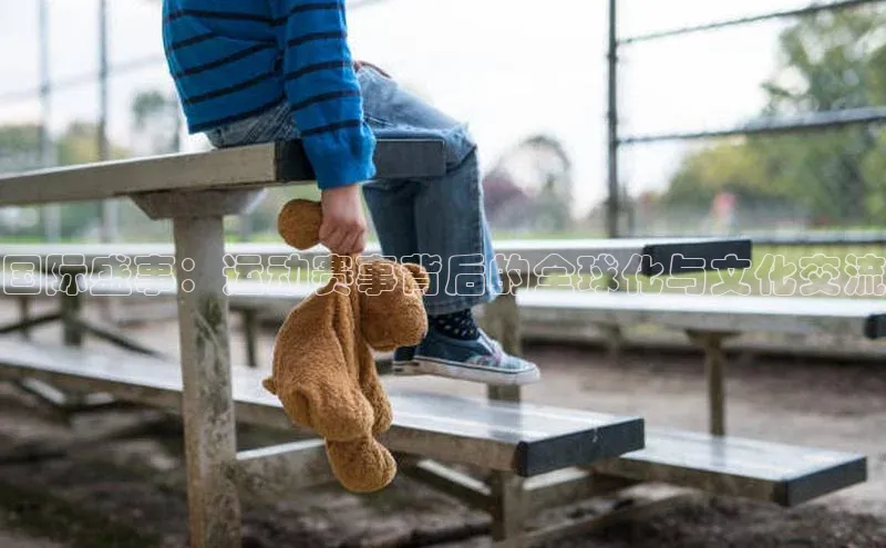 国际盛事：运动赛事背后的全球化与文化交流