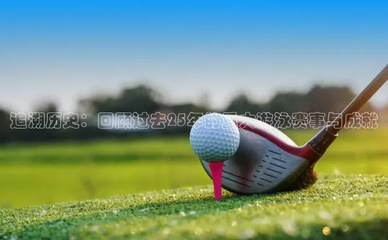 追溯历史：回顾过去25年的重大游泳赛事与成就