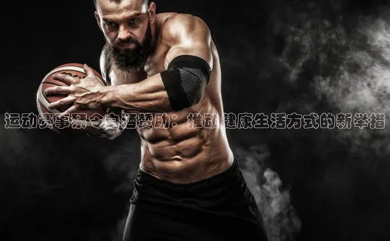 运动赛事禁令白酒赞助：推动健康生活方式的新举措