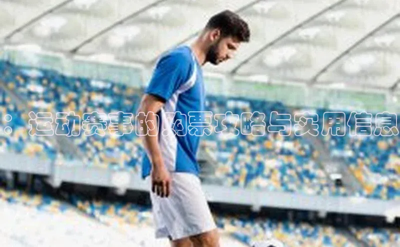：运动赛事的购票攻略与实用信息
