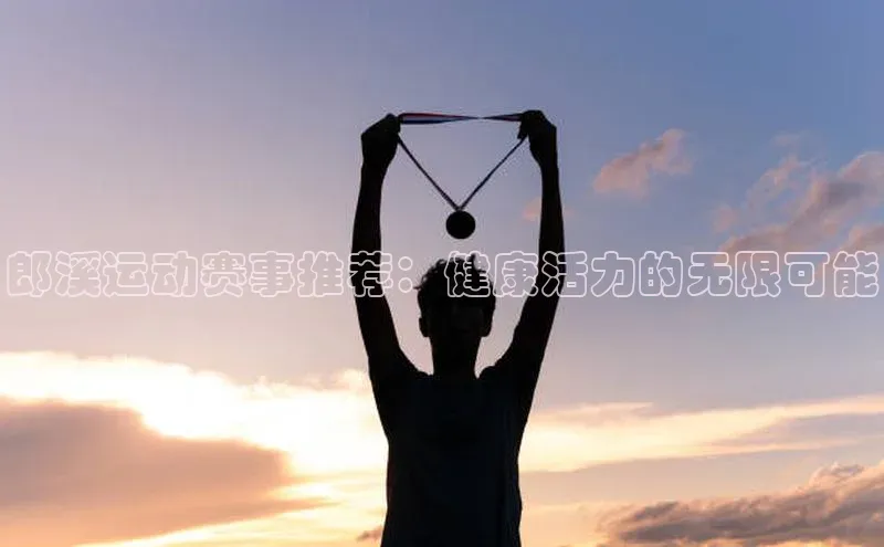 郎溪运动赛事推荐：健康活力的无限可能