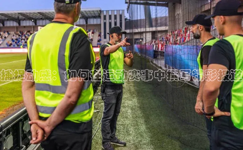 捕捉动感：如何在运动赛事中撰写精彩报道