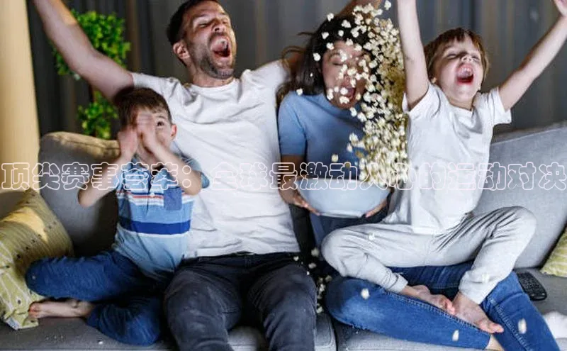 顶尖赛事荟萃：全球最激动人心的运动对决