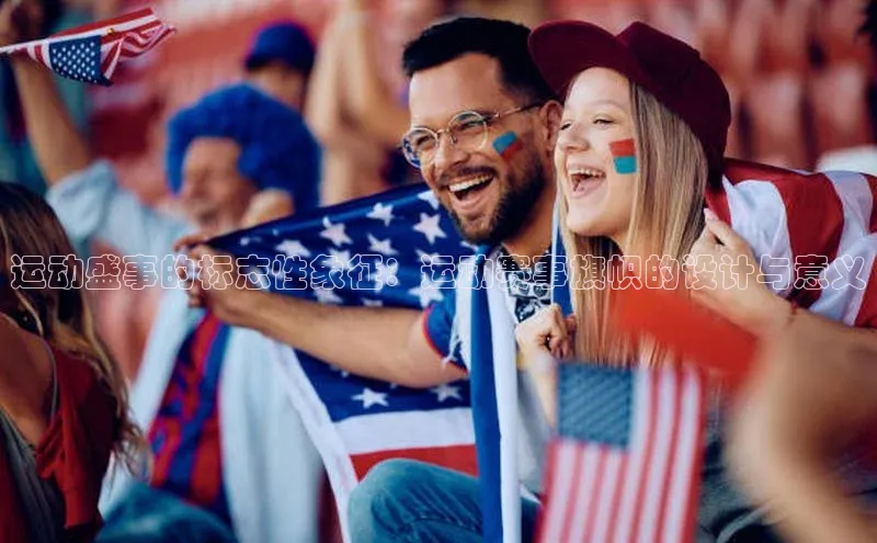 运动盛事的标志性象征：运动赛事旗帜的设计与意义