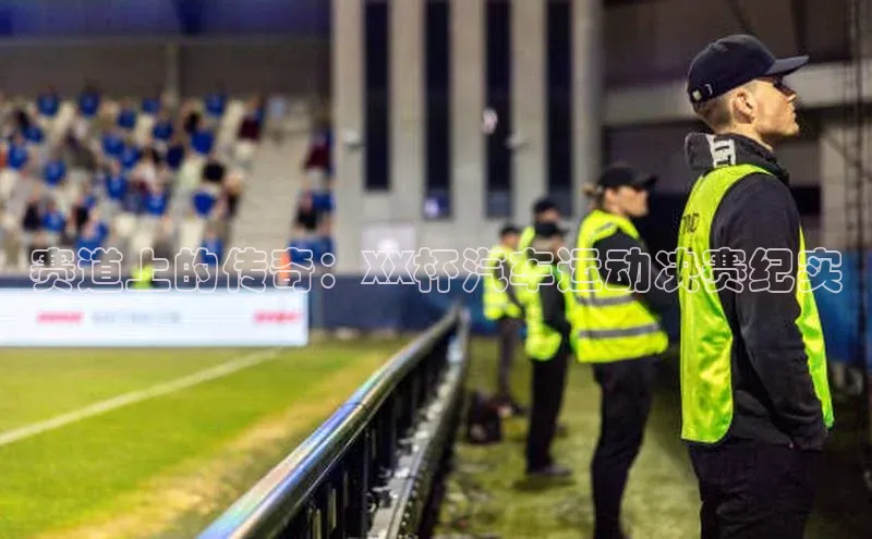 赛道上的传奇：XX杯汽车运动决赛纪实