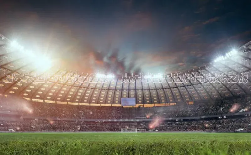 日本大型运动赛事全景：从足球到马拉松的精彩之旅