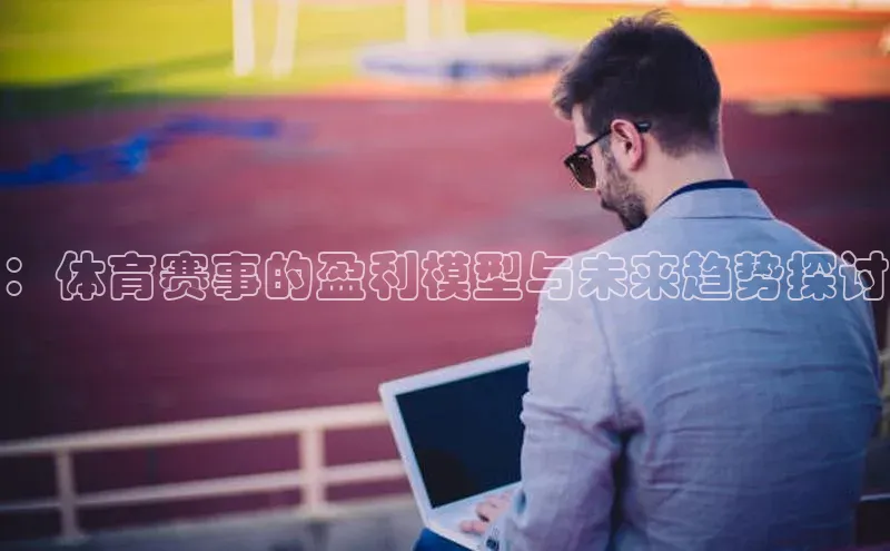 ：体育赛事的盈利模型与未来趋势探讨