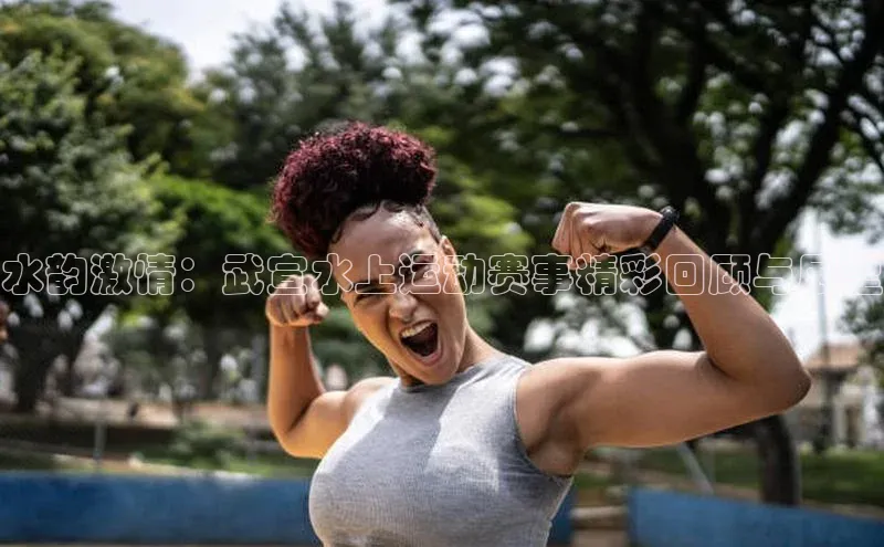 水韵激情：武宣水上运动赛事精彩回顾与展望