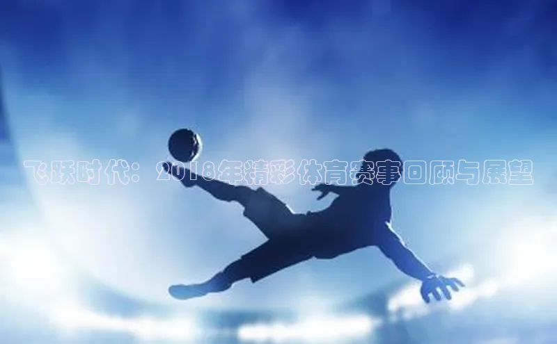 飞跃时代：2018年精彩体育赛事回顾与展望