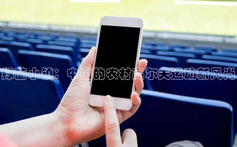 绿茵小镇：中国的农村高尔夫运动新风尚