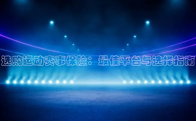 选购运动赛事保险：最佳平台与选择指南