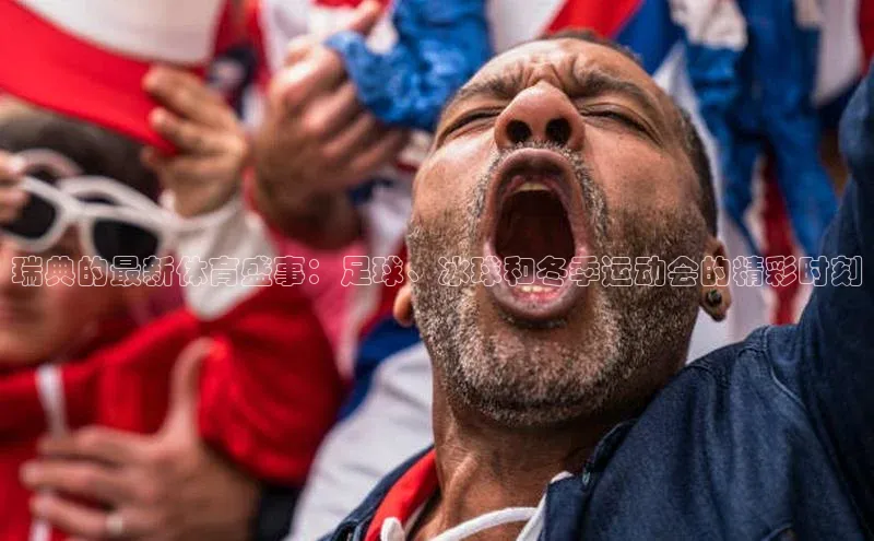 瑞典的最新体育盛事：足球、冰球和冬季运动会的精彩时刻