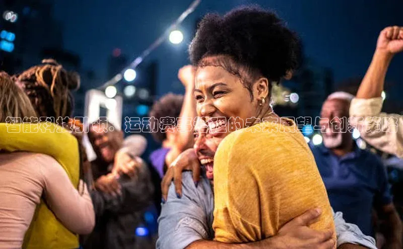 智能科技引领：运动赛事管理的未来展望与创新策略