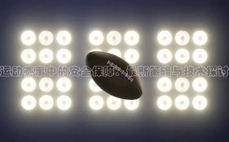 运动赛事中的安全保障：最新策略与技术探讨