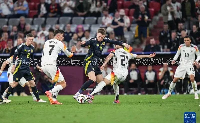 军运会盛景：汇聚力量，展现魅力——武汉军运会新主题