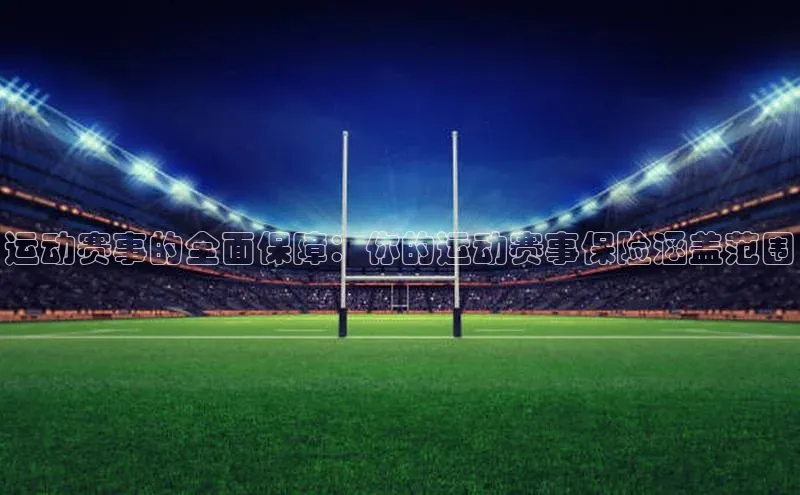 运动赛事的全面保障：你的运动赛事保险涵盖范围