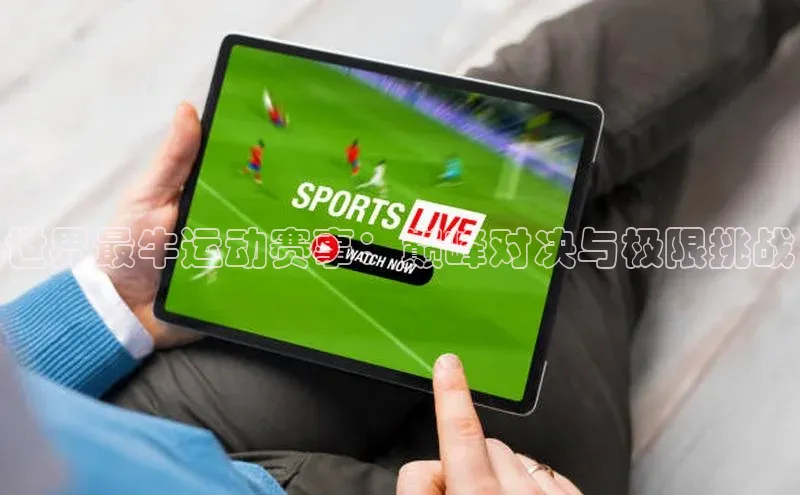 世界最牛运动赛事：巅峰对决与极限挑战