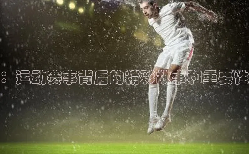 ：运动赛事背后的精彩故事和重要性