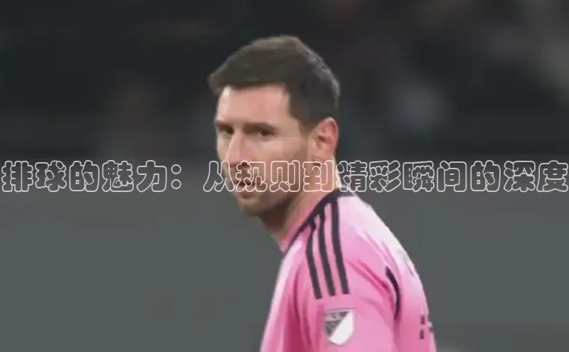 排球的魅力：从规则到精彩瞬间的深度