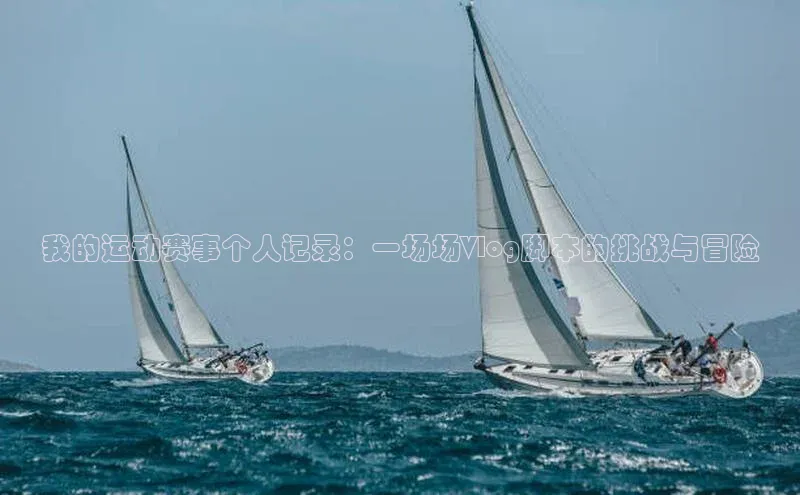 我的运动赛事个人记录：一场场Vlog脚本的挑战与冒险