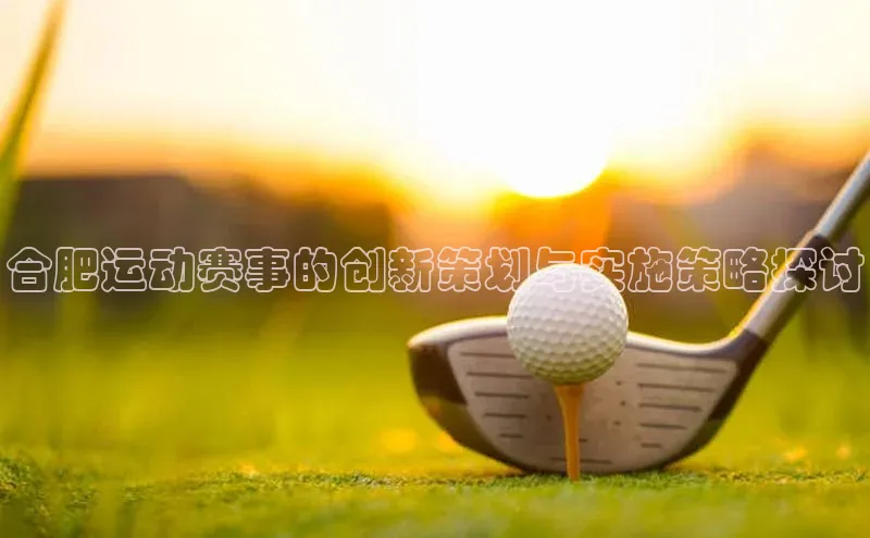合肥运动赛事的创新策划与实施策略探讨