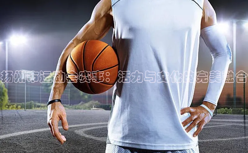 扬州市运动会赛事：活力与文化的完美融合