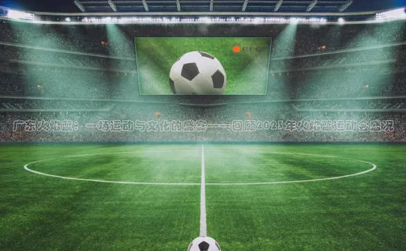 广东火焰蓝：一场运动与文化的盛宴——回顾2023年火焰蓝运动会盛况