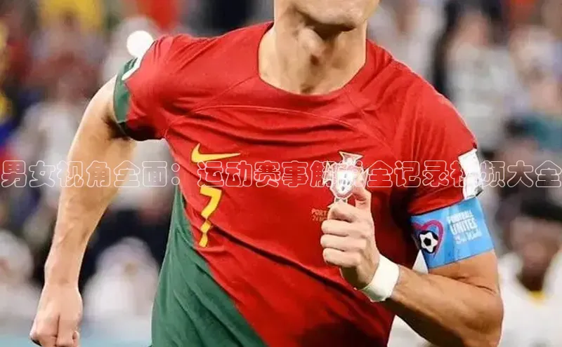男女视角全面：运动赛事解说全记录视频大全
