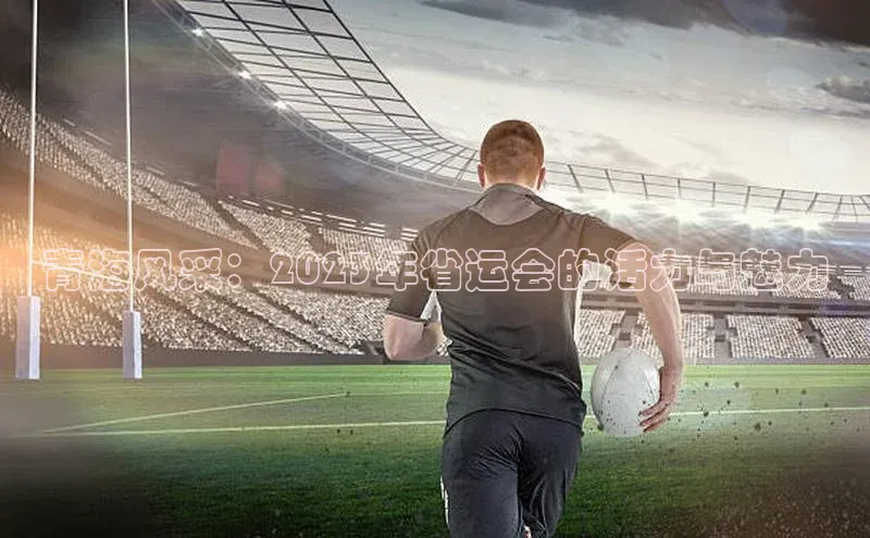 青海风采：2023年省运会的活力与魅力