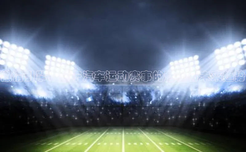 激情引擎：会宁汽车运动赛事的魅力与未来趋势