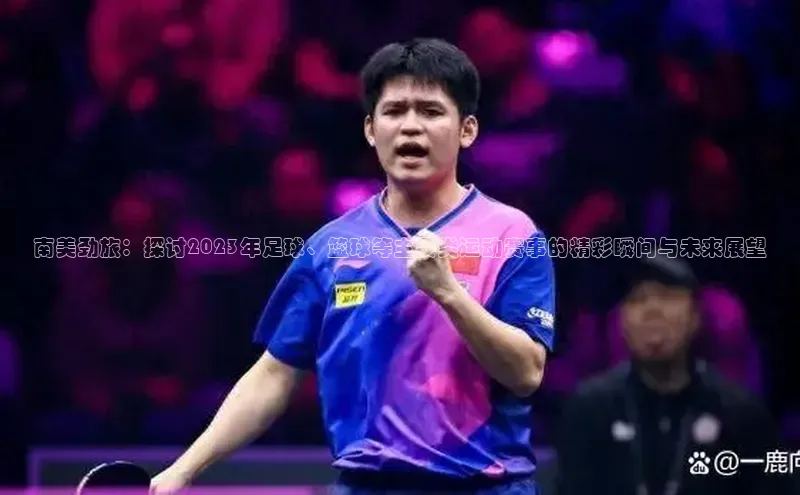 南美劲旅：探讨2023年足球、篮球等主要类运动赛事的精彩瞬间与未来展望