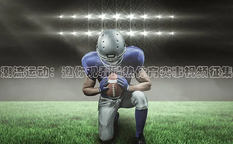 潮流运动：邀你观看最热体育赛事视频征集